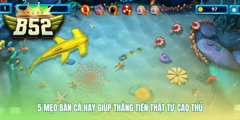 Mẹo bắn cá hay tổng hợp kinh nghiệm từ cao thủ B52