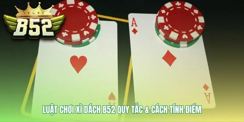 Quy tắc Xì Dách B52 giải thích giá trị lá bài và các bộ đặc biệt