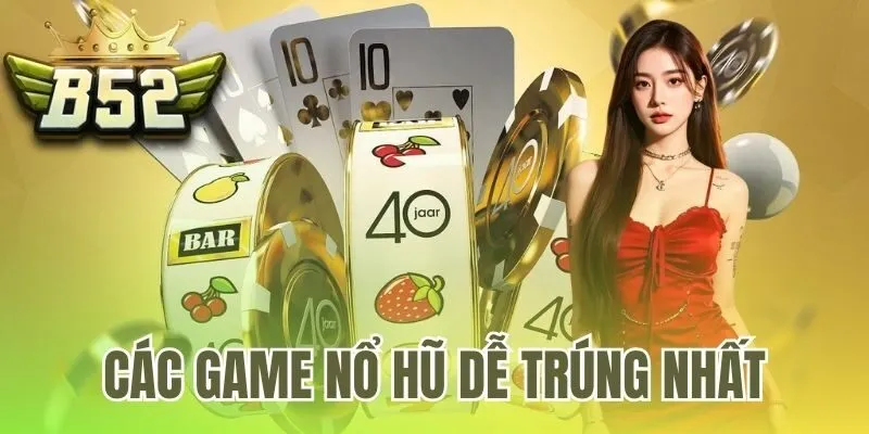 Các game nổ hũ dễ trúng nhất