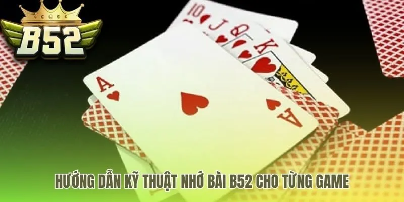 Kỹ thuật nhớ bài B52 ứng dụng cho từng game riêng