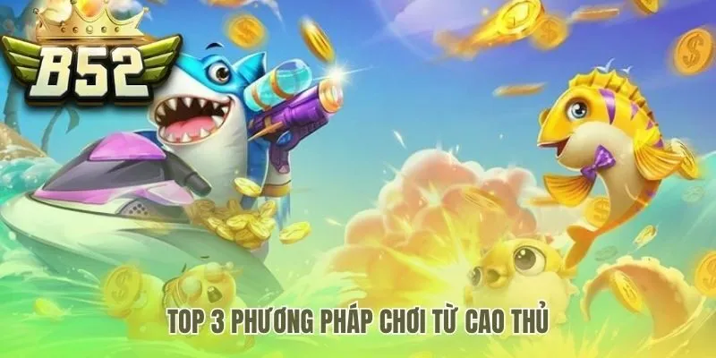 Chiến thuật bắn cá B52 với 3 phương pháp từ cao thủ
